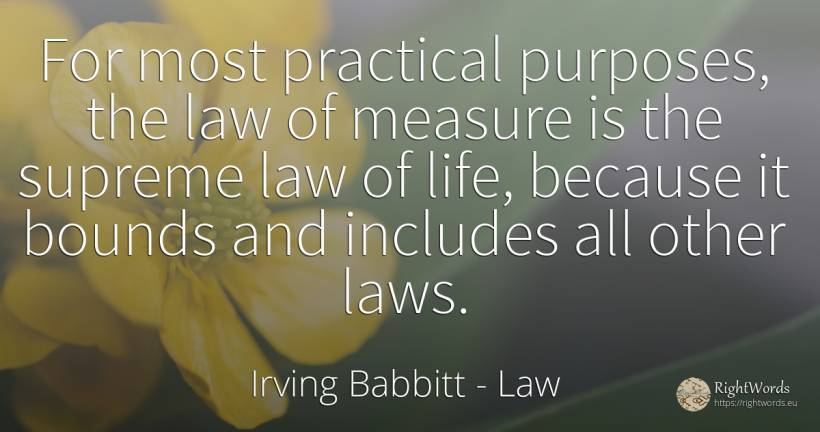 For most practical purposes, the law of measure is the... - Irving Babbitt, quote about law, measure, life