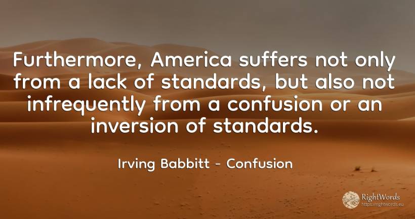 Furthermore, America suffers not only from a lack of... - Irving Babbitt, quote about confusion