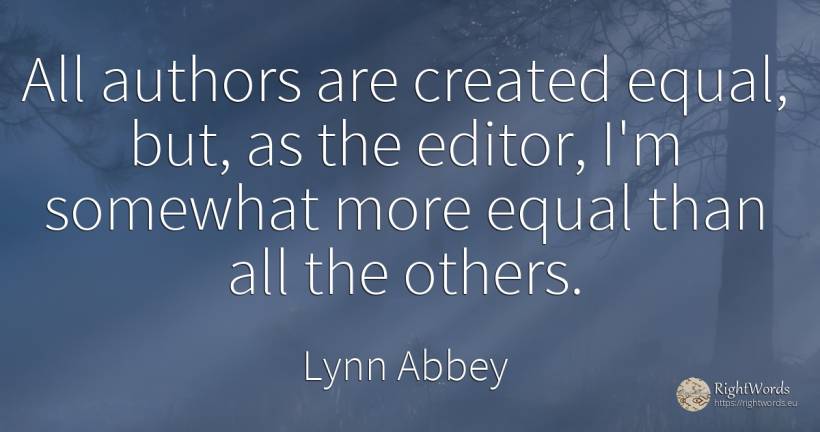 All authors are created equal, but, as the editor, I'm... - Lynn Abbey