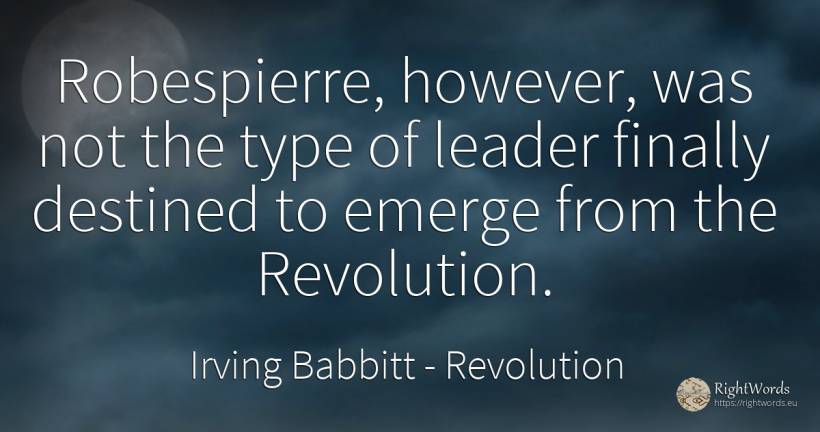 Robespierre, however, was not the type of leader finally... - Irving Babbitt, quote about revolution