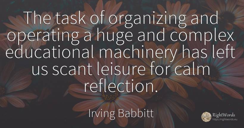 The task of organizing and operating a huge and complex... - Irving Babbitt