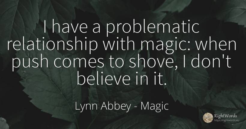 I have a problematic relationship with magic: when push... - Lynn Abbey, quote about magic
