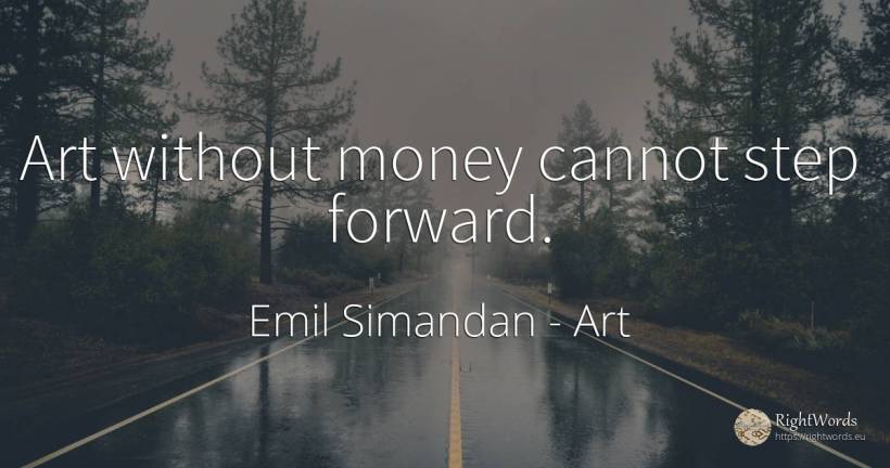 Art without money cannot step forward. - Emil Simandan, quote about art, money, magic