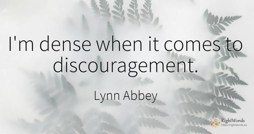 I'm dense when it comes to discouragement. - Lynn Abbey