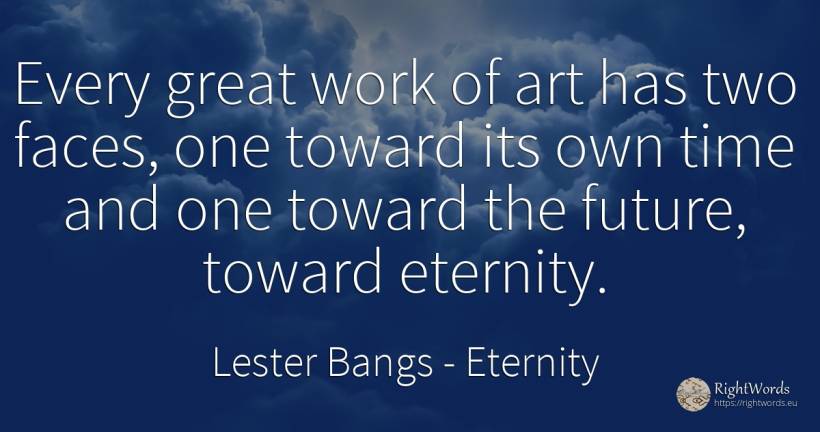 Every great work of art has two faces, one toward its own... - Lester Bangs, quote about eternity, future, art, magic, work, time