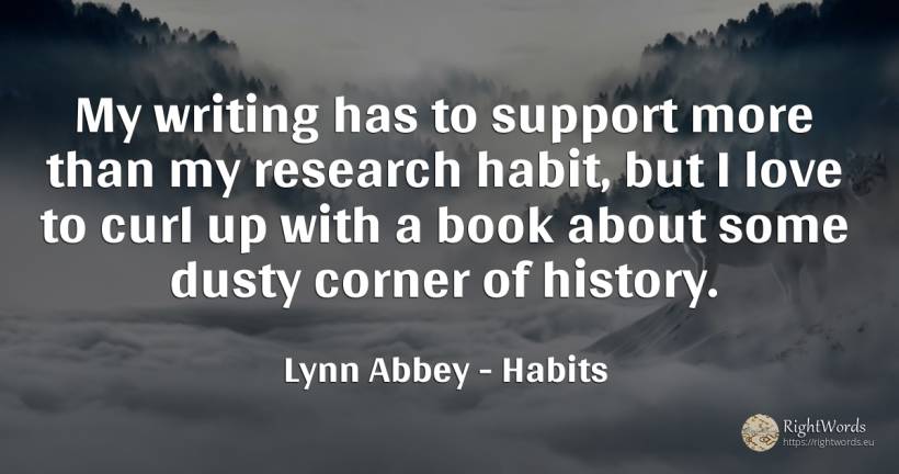 My writing has to support more than my research habit, ... - Lynn Abbey, quote about habits, research, writing, history, love