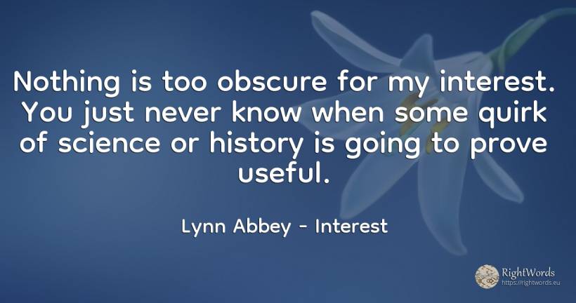 Nothing is too obscure for my interest. You just never... - Lynn Abbey, quote about interest, science, history, nothing