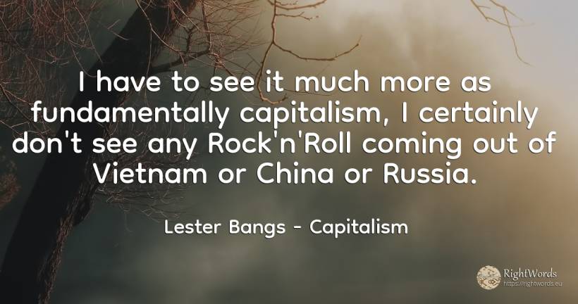 I have to see it much more as fundamentally capitalism, I... - Lester Bangs, quote about capitalism, rocks