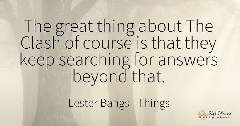 The great thing about The Clash of course is that they... - Lester Bangs, quote about searching, things