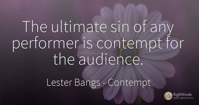 The ultimate sin of any performer is contempt for the... - Lester Bangs, quote about contempt, sin