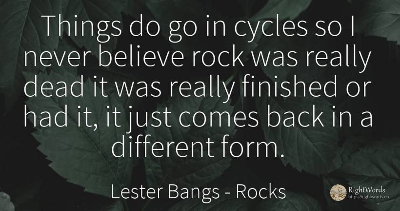 Things do go in cycles so I never believe rock was really... - Lester Bangs, quote about rocks, things