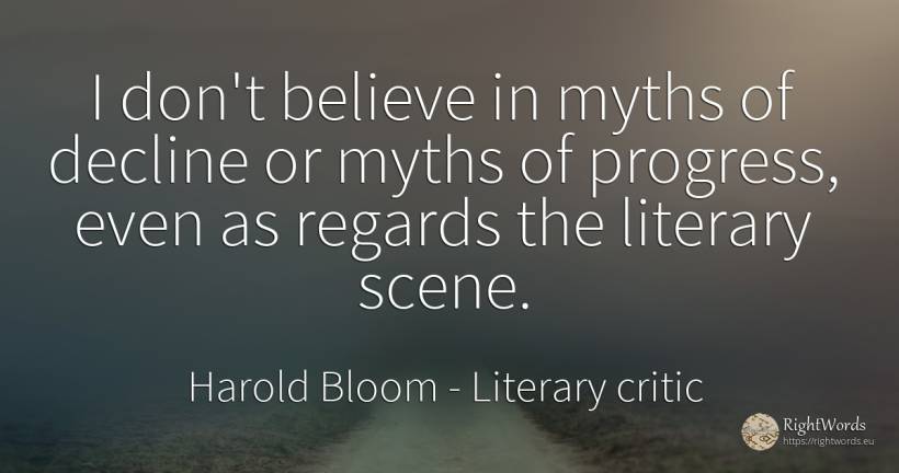I don't believe in myths of decline or myths of progress, ... - Harold Bloom, quote about literary critic, progress