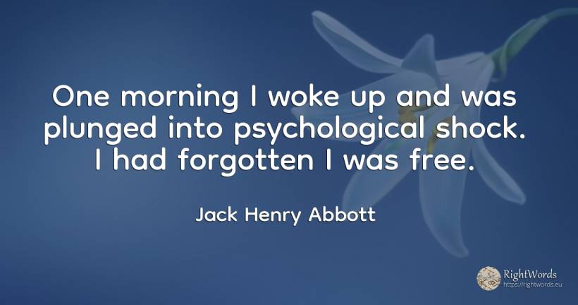 One morning I woke up and was plunged into psychological... - Jack Henry Abbott
