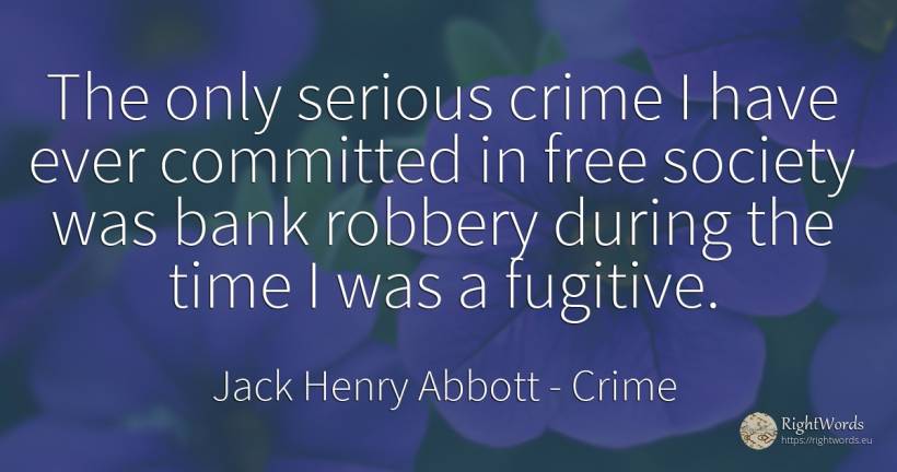 The only serious crime I have ever committed in free... - Jack Henry Abbott, quote about bankers, crime, criminals, society, time