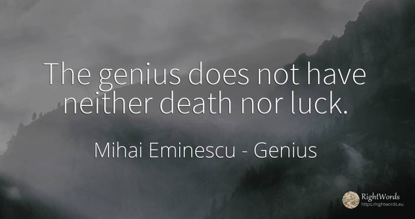 The genius does not have neither death nor luck. - Mihai Eminescu, quote about genius, bad luck, good luck, death