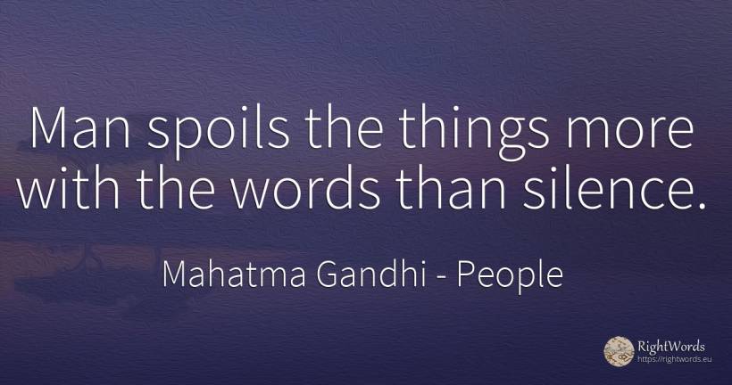 Man spoils the things more with the words than silence. - Mahatma Gandhi, quote about people, silence, things, man