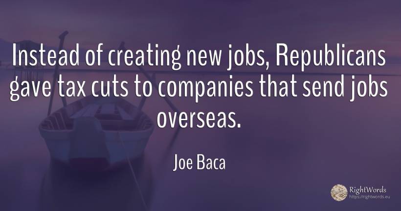 Instead of creating new jobs, Republicans gave tax cuts... - Joe Baca, quote about companies