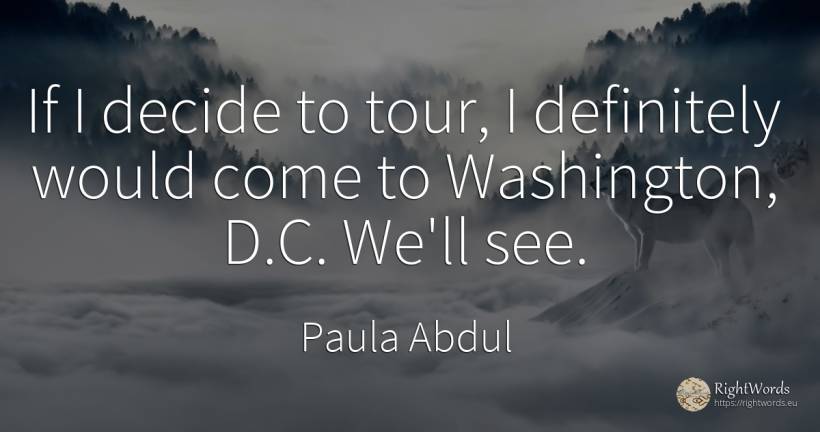If I decide to tour, I definitely would come to... - Paula Abdul