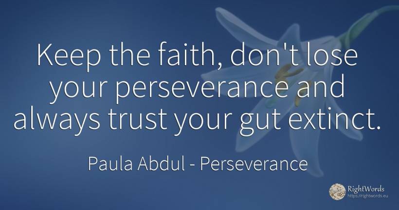 Keep the faith, don't lose your perseverance and always... - Paula Abdul, quote about perseverance, faith