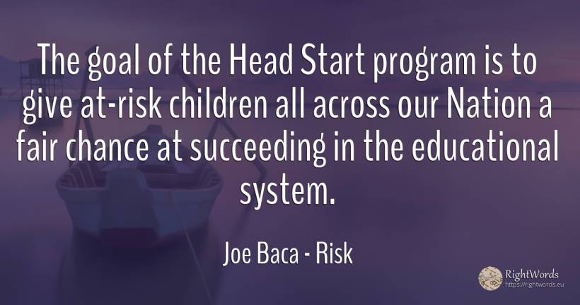 The goal of the Head Start program is to give at-risk... - Joe Baca, quote about risk, purpose, heads, nation, chance, children