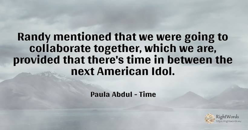 Randy mentioned that we were going to collaborate... - Paula Abdul, quote about americans, time