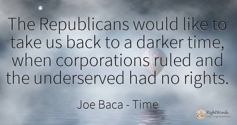 The Republicans would like to take us back to a darker... - Joe Baca, quote about companies, time