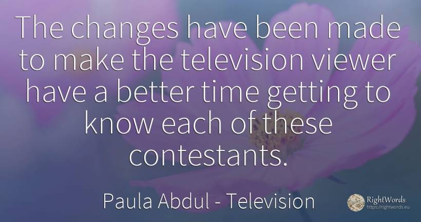 The changes have been made to make the television viewer... - Paula Abdul, quote about television, time