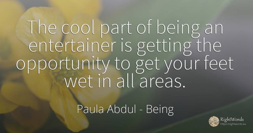 The cool part of being an entertainer is getting the... - Paula Abdul, quote about chance, being