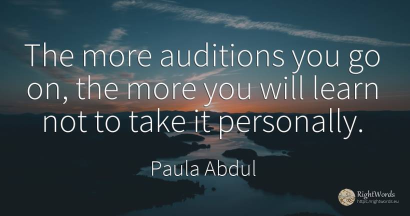 The more auditions you go on, the more you will learn not... - Paula Abdul