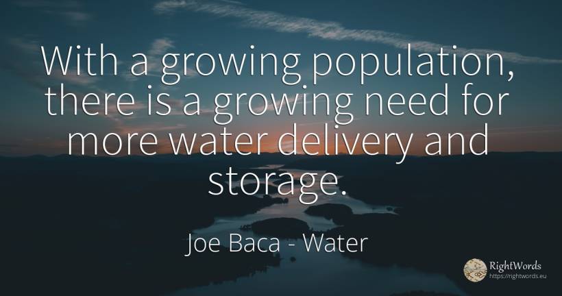 With a growing population, there is a growing need for... - Joe Baca, quote about water, need
