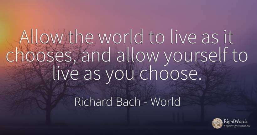 Allow the world to live as it chooses, and allow yourself... - Richard Bach, quote about world