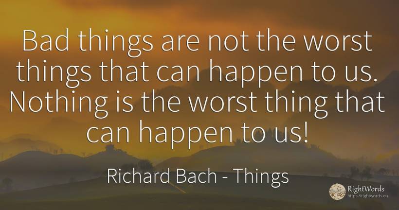 Bad things are not the worst things that can happen to... - Richard Bach, quote about things, bad luck, bad, nothing