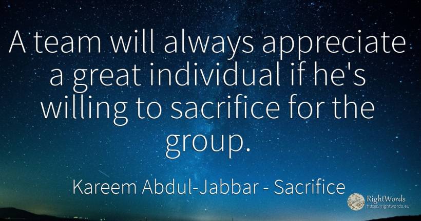 A team will always appreciate a great individual if he's... - Kareem Abdul-Jabbar, quote about sacrifice