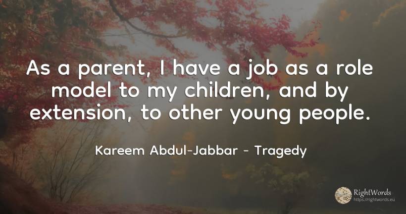 As a parent, I have a job as a role model to my children, ... - Kareem Abdul-Jabbar, quote about tragedy, children, people