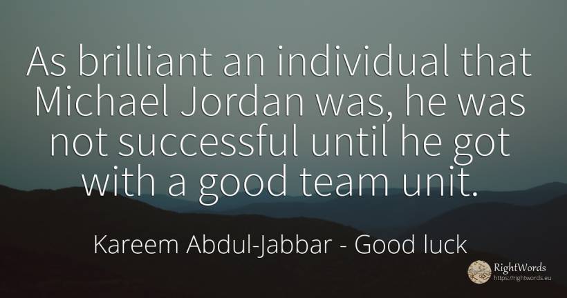 As brilliant an individual that Michael Jordan was, he... - Kareem Abdul-Jabbar, quote about good, good luck