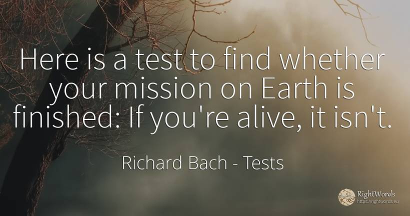 Here is a test to find whether your mission on Earth is... - Richard Bach, quote about tests, earth