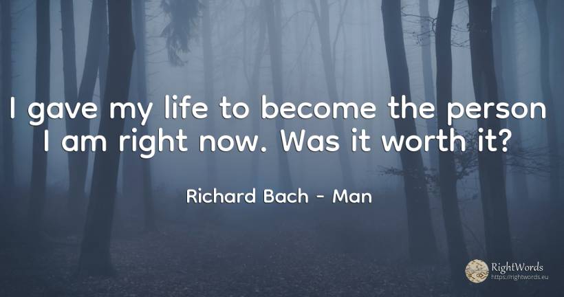I gave my life to become the person I am right now. Was... - Richard Bach, quote about man, people, rightness, life