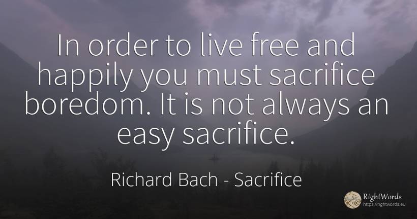 In order to live free and happily you must sacrifice... - Richard Bach, quote about sacrifice, boredom, order