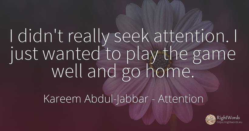 I didn't really seek attention. I just wanted to play the... - Kareem Abdul-Jabbar, quote about attention, games, home
