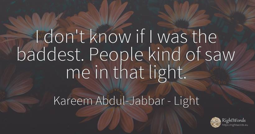 I don't know if I was the baddest. People kind of saw me... - Kareem Abdul-Jabbar, quote about light, people