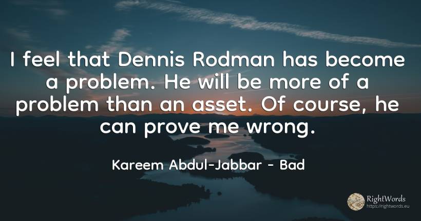 I feel that Dennis Rodman has become a problem. He will... - Kareem Abdul-Jabbar, quote about bad