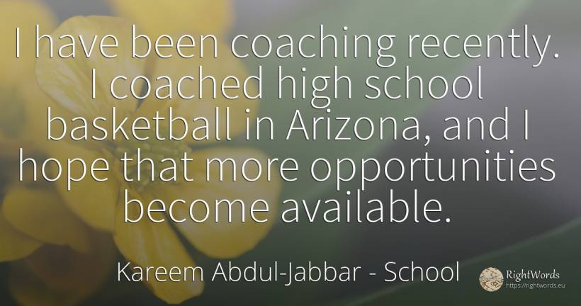 I have been coaching recently. I coached high school... - Kareem Abdul-Jabbar, quote about chance, school, hope