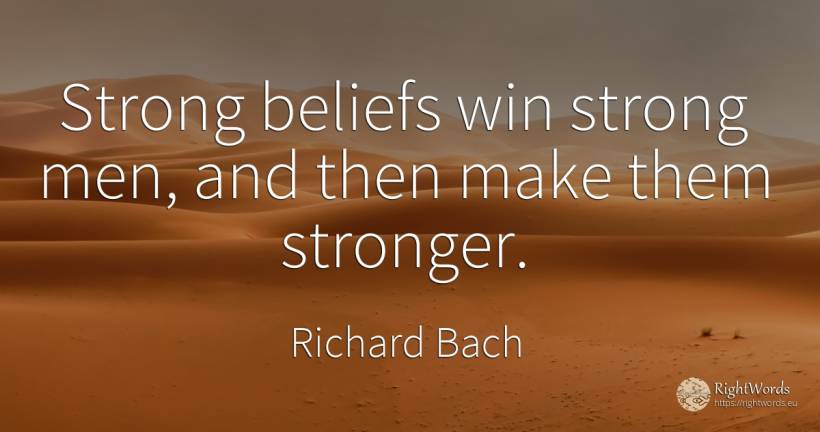 Strong beliefs win strong men, and then make them stronger. - Richard Bach, quote about man