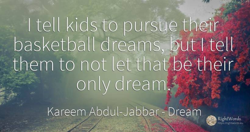 I tell kids to pursue their basketball dreams, but I tell... - Kareem Abdul-Jabbar, quote about dream