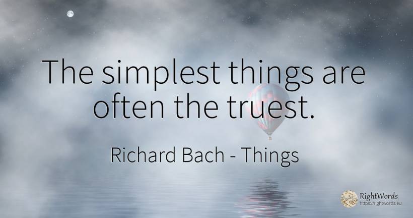 The simplest things are often the truest. - Richard Bach, quote about things