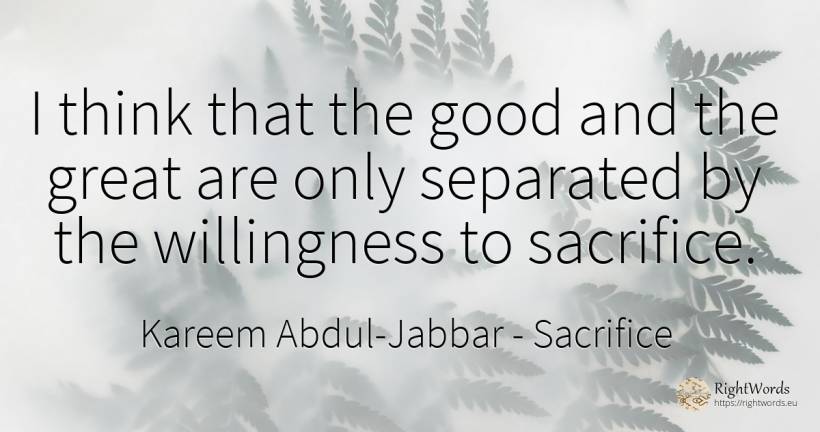 I think that the good and the great are only separated by... - Kareem Abdul-Jabbar, quote about sacrifice, good, good luck