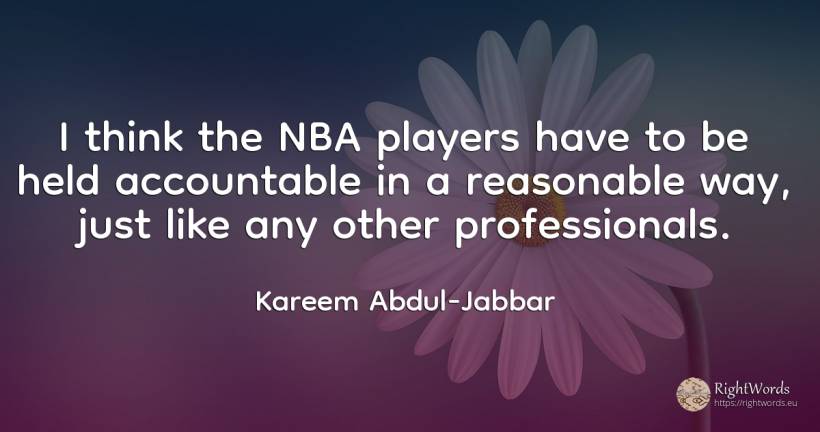 I think the NBA players have to be held accountable in a... - Kareem Abdul-Jabbar