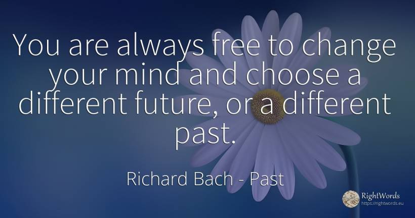 You are always free to change your mind and choose a... - Richard Bach, quote about past, future, change, mind