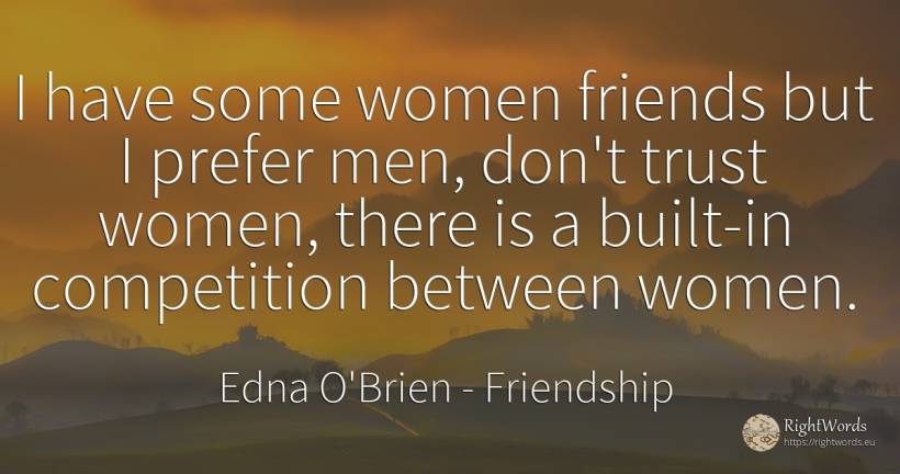 I have some women friends but I prefer men, don't trust... - Edna O'Brien, quote about friendship, competition, man