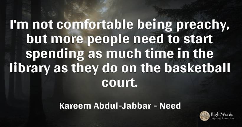 I'm not comfortable being preachy, but more people need... - Kareem Abdul-Jabbar, quote about need, being, time, people